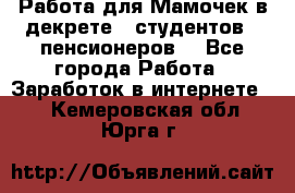 Работа для Мамочек в декрете , студентов , пенсионеров. - Все города Работа » Заработок в интернете   . Кемеровская обл.,Юрга г.